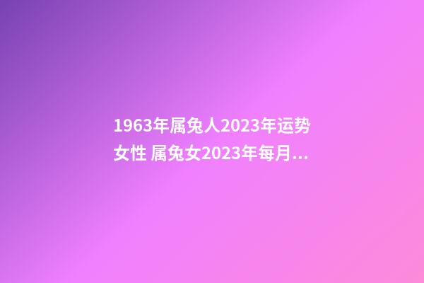 1963年属兔人2023年运势女性 属兔女2023年每月运程